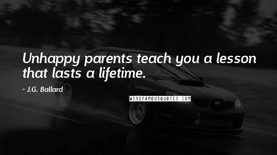 J.G. Ballard Quotes: Unhappy parents teach you a lesson that lasts a lifetime.