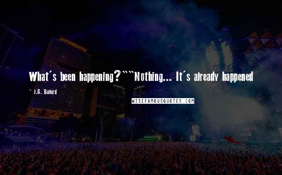 J.G. Ballard Quotes: What's been happening?""Nothing... It's already happened