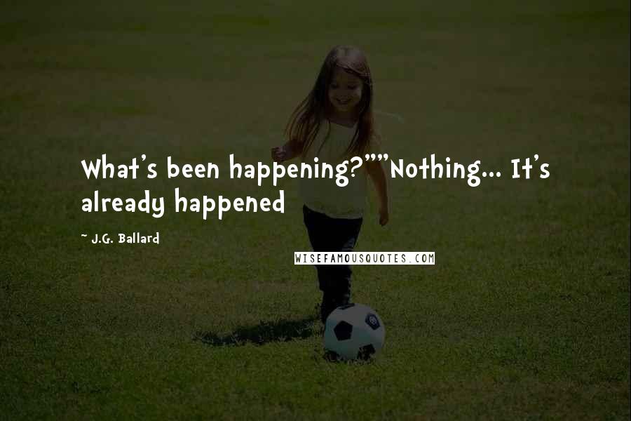 J.G. Ballard Quotes: What's been happening?""Nothing... It's already happened