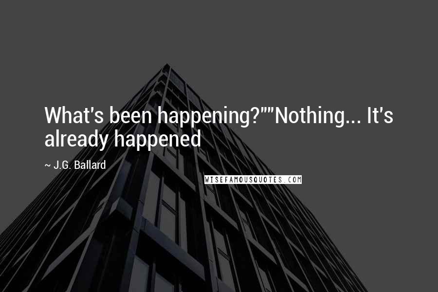 J.G. Ballard Quotes: What's been happening?""Nothing... It's already happened