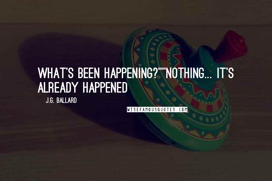 J.G. Ballard Quotes: What's been happening?""Nothing... It's already happened