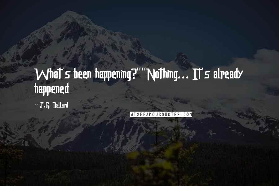 J.G. Ballard Quotes: What's been happening?""Nothing... It's already happened