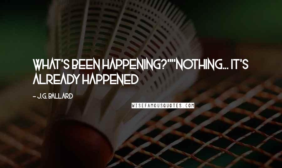 J.G. Ballard Quotes: What's been happening?""Nothing... It's already happened