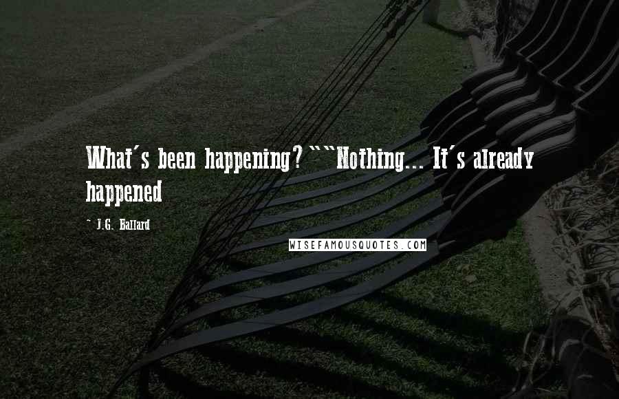 J.G. Ballard Quotes: What's been happening?""Nothing... It's already happened