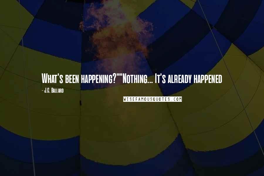 J.G. Ballard Quotes: What's been happening?""Nothing... It's already happened