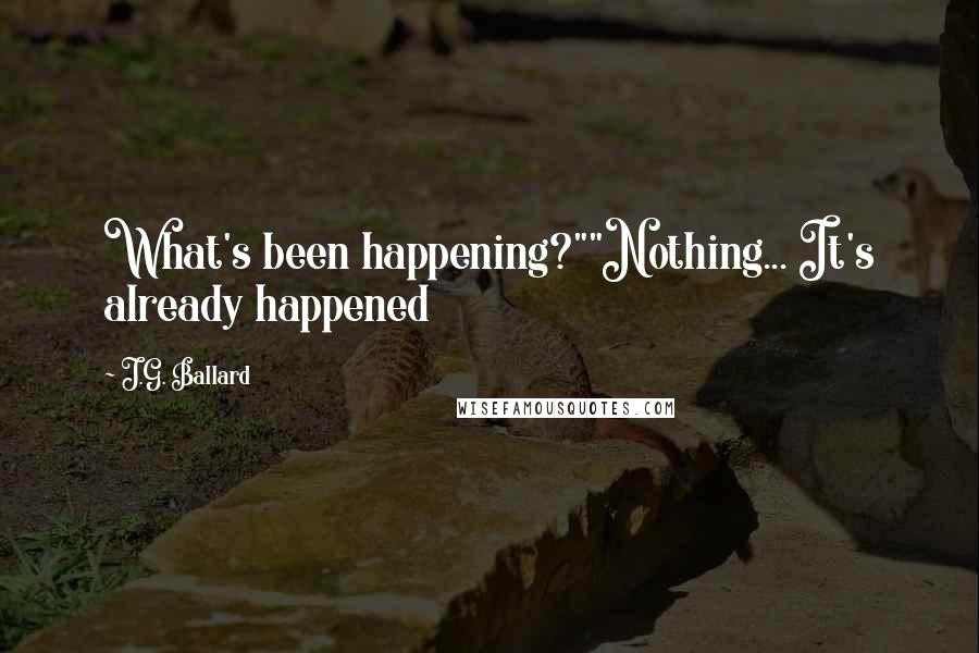 J.G. Ballard Quotes: What's been happening?""Nothing... It's already happened