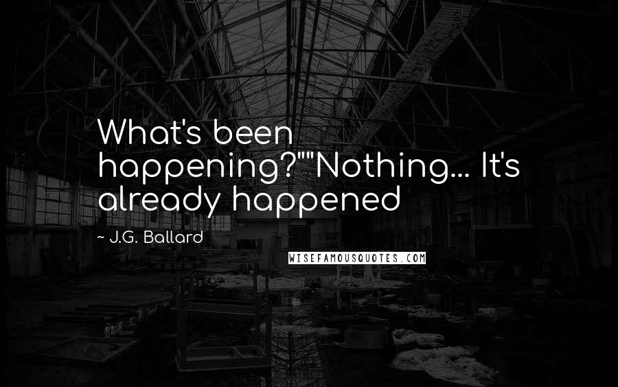 J.G. Ballard Quotes: What's been happening?""Nothing... It's already happened