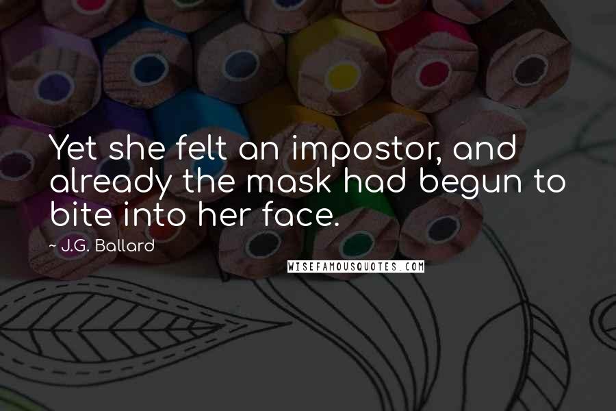 J.G. Ballard Quotes: Yet she felt an impostor, and already the mask had begun to bite into her face.