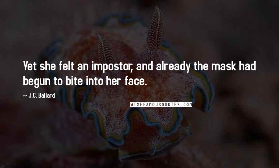 J.G. Ballard Quotes: Yet she felt an impostor, and already the mask had begun to bite into her face.