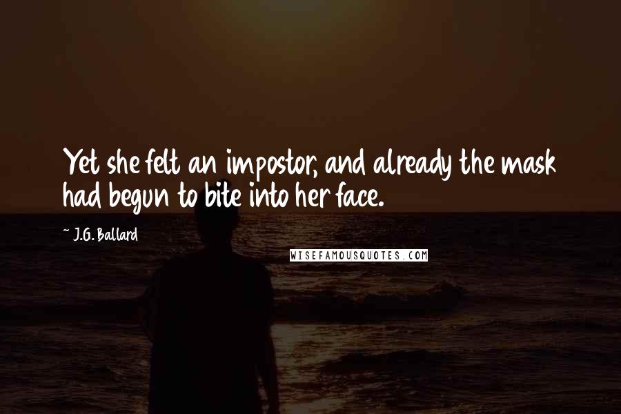 J.G. Ballard Quotes: Yet she felt an impostor, and already the mask had begun to bite into her face.