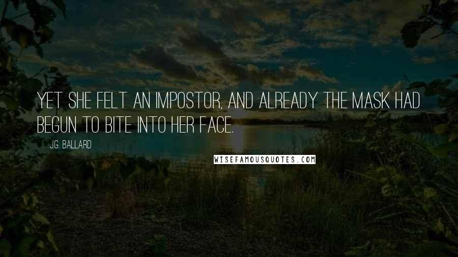J.G. Ballard Quotes: Yet she felt an impostor, and already the mask had begun to bite into her face.