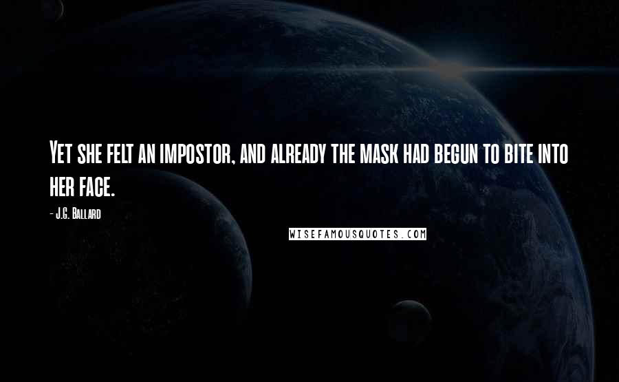 J.G. Ballard Quotes: Yet she felt an impostor, and already the mask had begun to bite into her face.