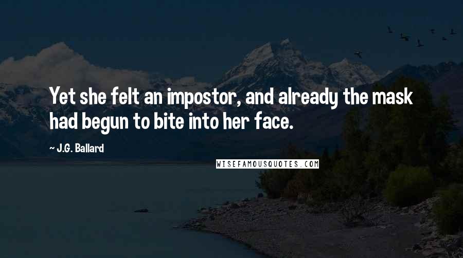 J.G. Ballard Quotes: Yet she felt an impostor, and already the mask had begun to bite into her face.