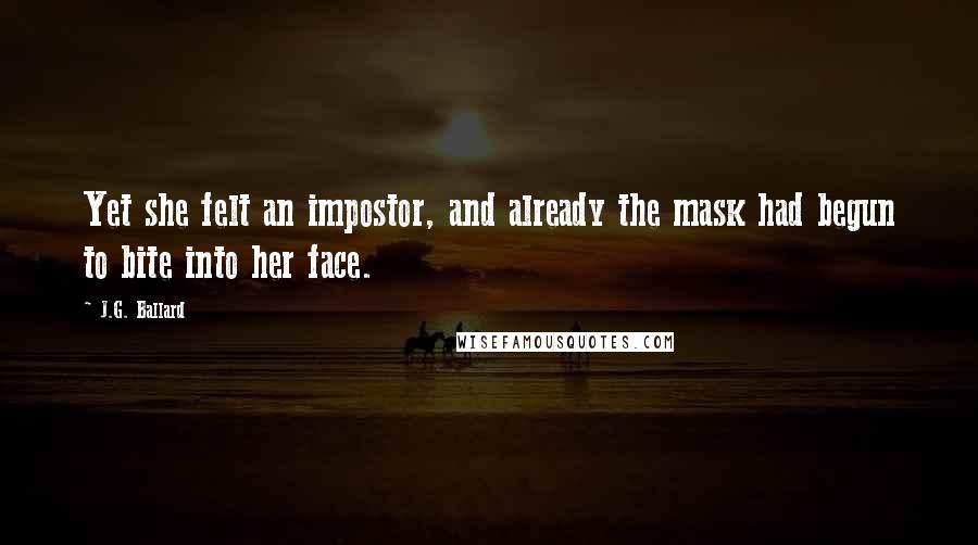 J.G. Ballard Quotes: Yet she felt an impostor, and already the mask had begun to bite into her face.