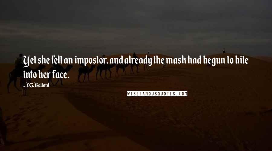 J.G. Ballard Quotes: Yet she felt an impostor, and already the mask had begun to bite into her face.