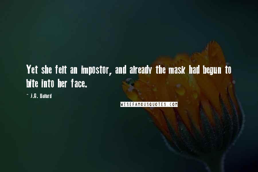 J.G. Ballard Quotes: Yet she felt an impostor, and already the mask had begun to bite into her face.