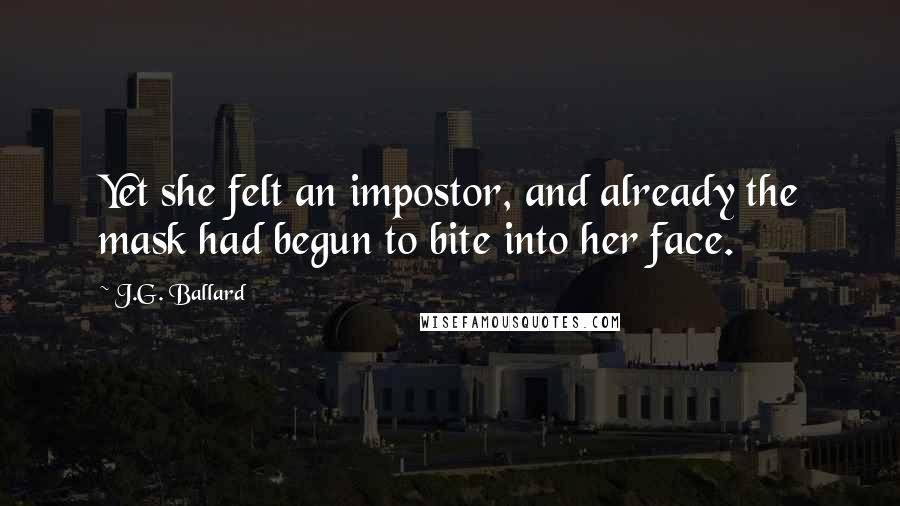 J.G. Ballard Quotes: Yet she felt an impostor, and already the mask had begun to bite into her face.