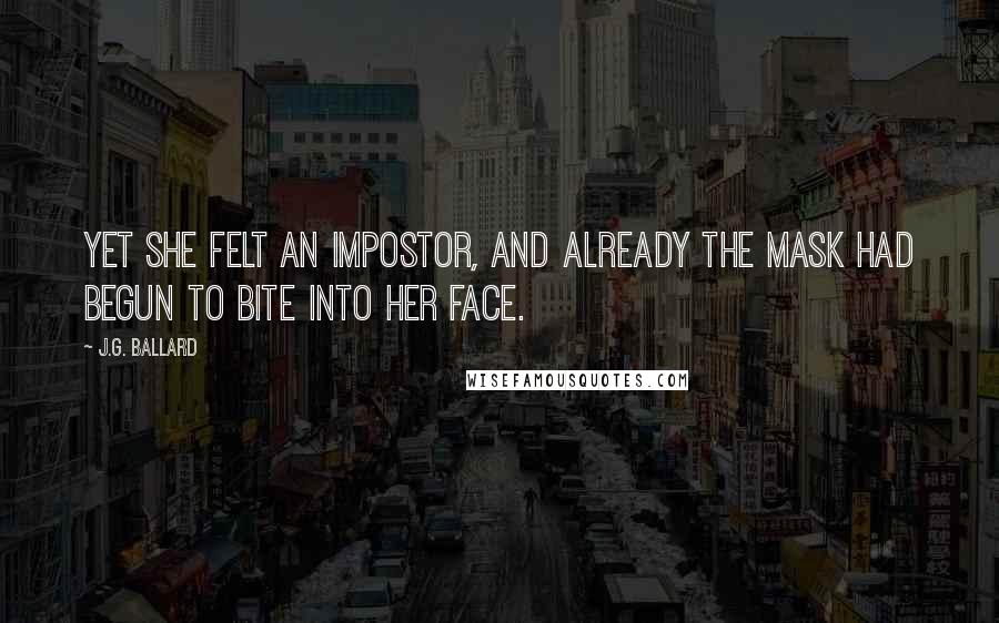 J.G. Ballard Quotes: Yet she felt an impostor, and already the mask had begun to bite into her face.