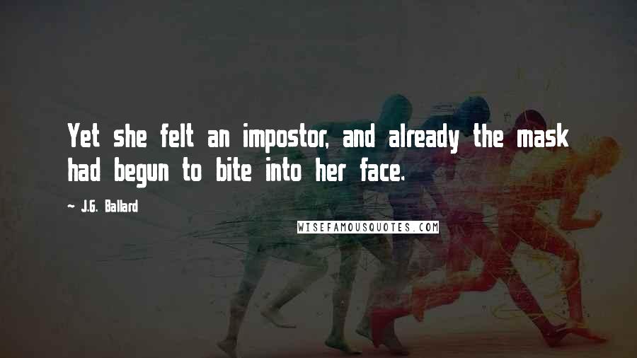 J.G. Ballard Quotes: Yet she felt an impostor, and already the mask had begun to bite into her face.