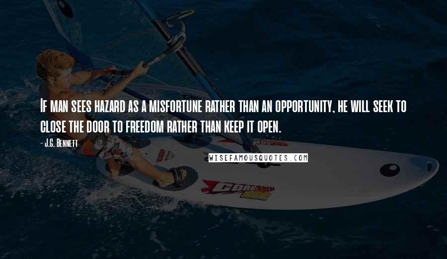 J.G. Bennett Quotes: If man sees hazard as a misfortune rather than an opportunity, he will seek to close the door to freedom rather than keep it open.