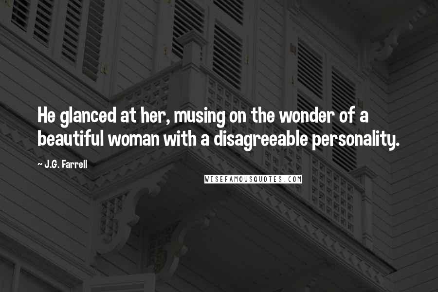 J.G. Farrell Quotes: He glanced at her, musing on the wonder of a beautiful woman with a disagreeable personality.
