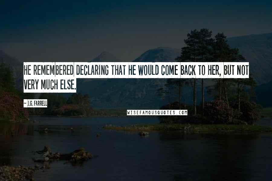 J.G. Farrell Quotes: He remembered declaring that he would come back to her, but not very much else.