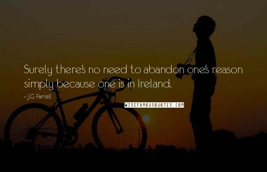 J.G. Farrell Quotes: Surely there's no need to abandon one's reason simply because one is in Ireland.