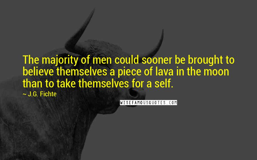 J.G. Fichte Quotes: The majority of men could sooner be brought to believe themselves a piece of lava in the moon than to take themselves for a self.