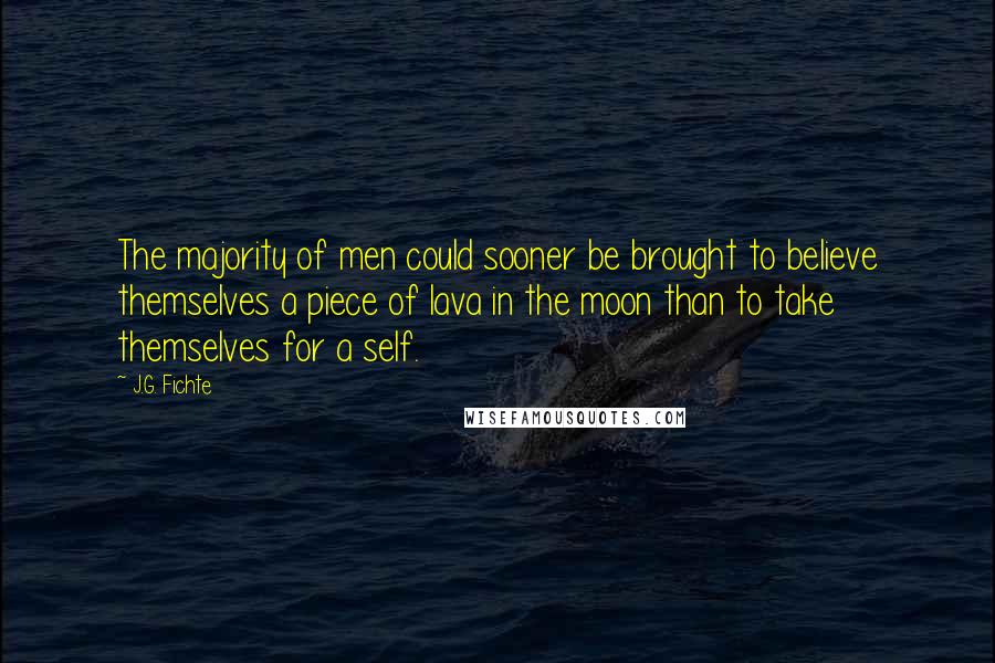 J.G. Fichte Quotes: The majority of men could sooner be brought to believe themselves a piece of lava in the moon than to take themselves for a self.