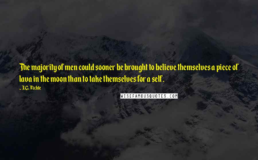 J.G. Fichte Quotes: The majority of men could sooner be brought to believe themselves a piece of lava in the moon than to take themselves for a self.