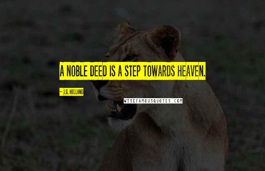 J.G. Holland Quotes: A noble deed is a step towards heaven.