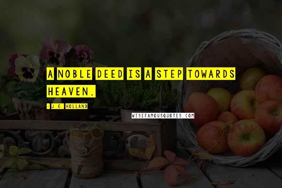 J.G. Holland Quotes: A noble deed is a step towards heaven.