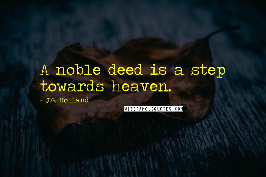 J.G. Holland Quotes: A noble deed is a step towards heaven.