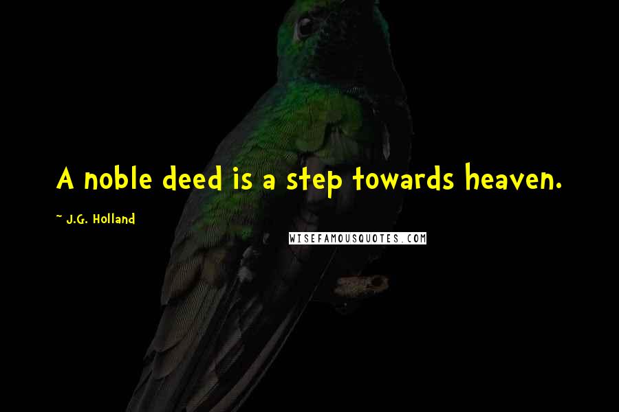 J.G. Holland Quotes: A noble deed is a step towards heaven.