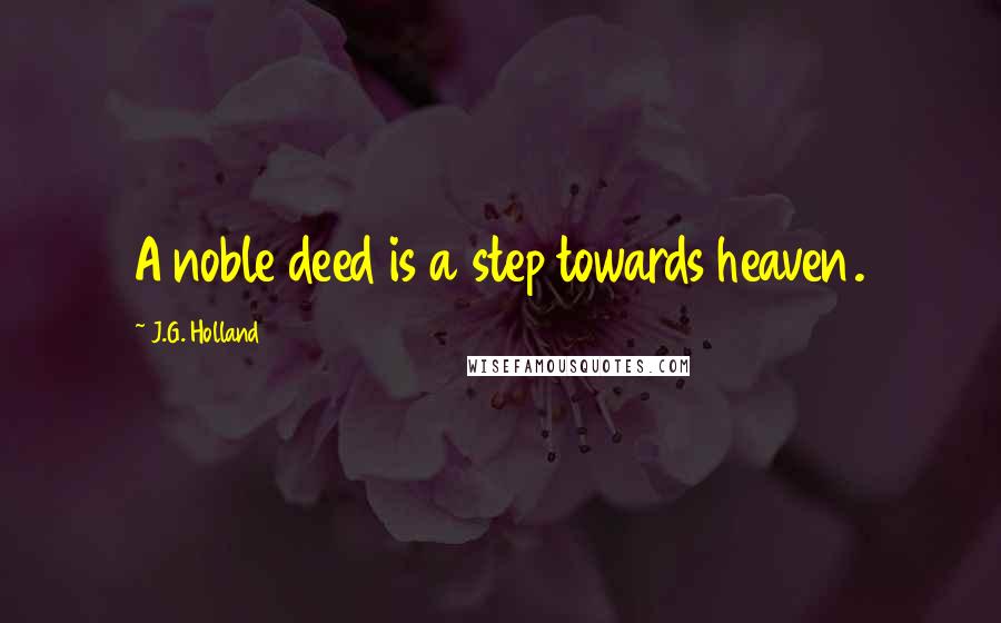 J.G. Holland Quotes: A noble deed is a step towards heaven.