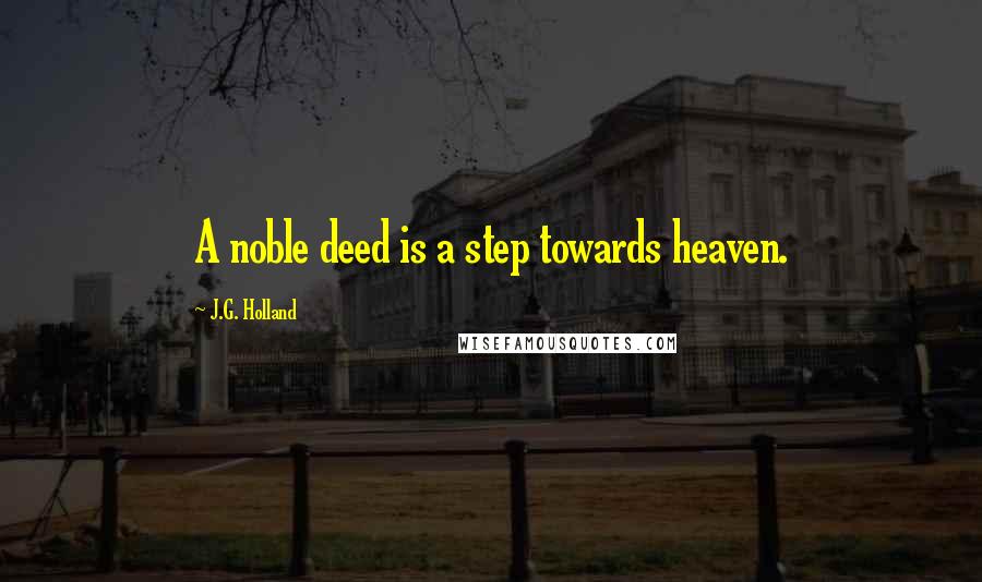 J.G. Holland Quotes: A noble deed is a step towards heaven.