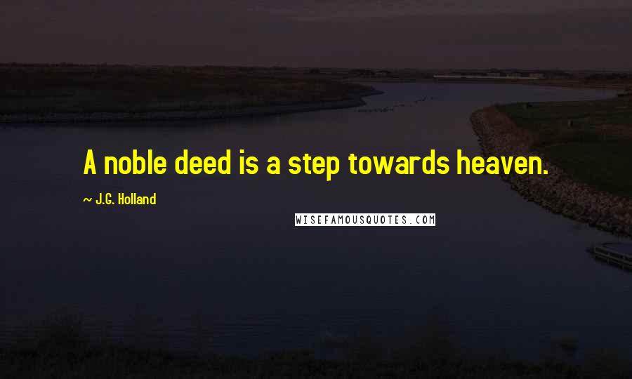 J.G. Holland Quotes: A noble deed is a step towards heaven.