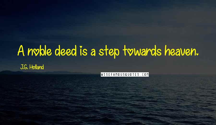 J.G. Holland Quotes: A noble deed is a step towards heaven.