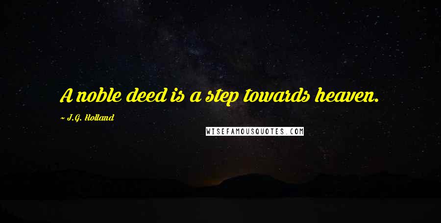 J.G. Holland Quotes: A noble deed is a step towards heaven.