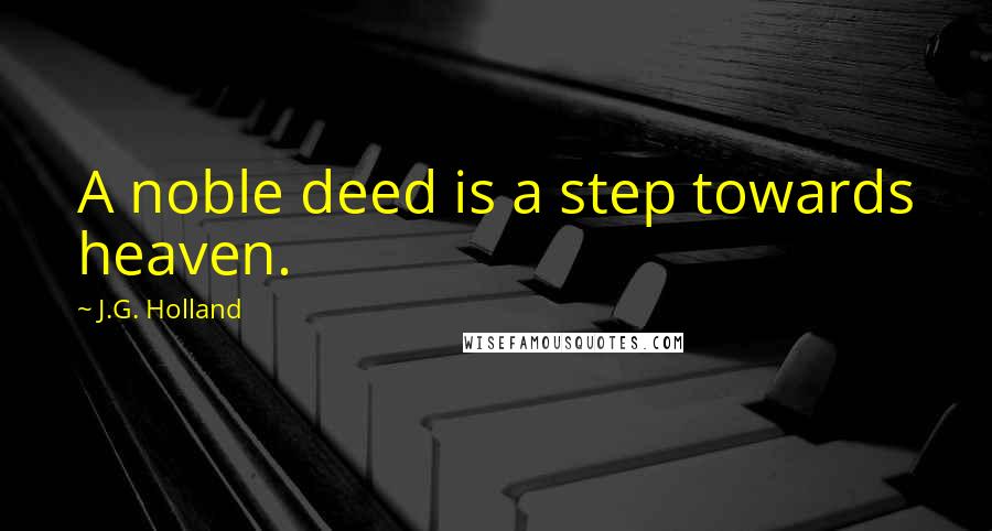 J.G. Holland Quotes: A noble deed is a step towards heaven.