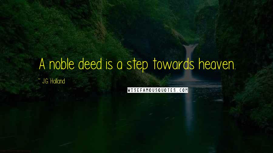 J.G. Holland Quotes: A noble deed is a step towards heaven.