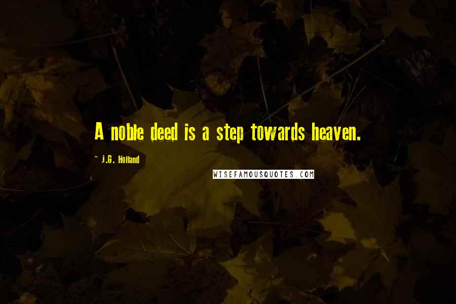 J.G. Holland Quotes: A noble deed is a step towards heaven.