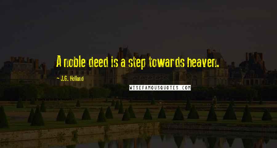 J.G. Holland Quotes: A noble deed is a step towards heaven.