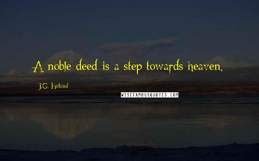 J.G. Holland Quotes: A noble deed is a step towards heaven.