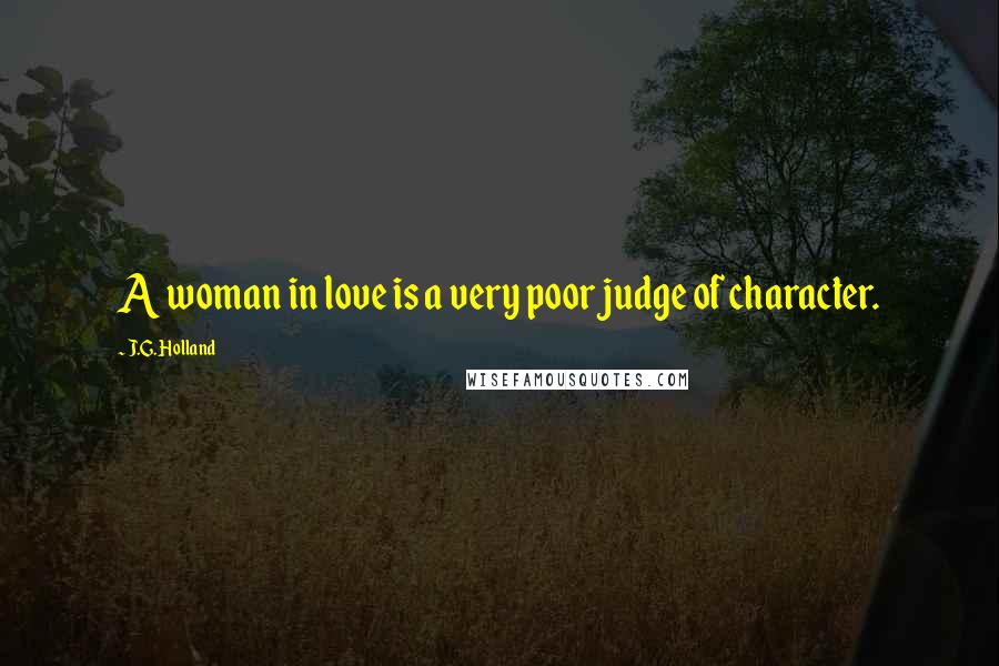 J.G. Holland Quotes: A woman in love is a very poor judge of character.