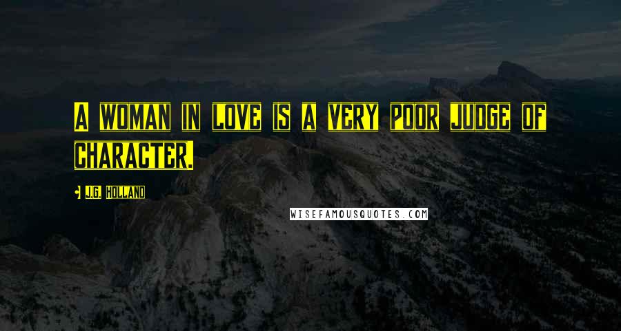 J.G. Holland Quotes: A woman in love is a very poor judge of character.