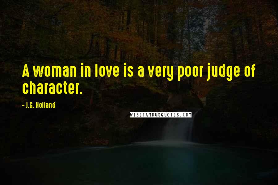 J.G. Holland Quotes: A woman in love is a very poor judge of character.