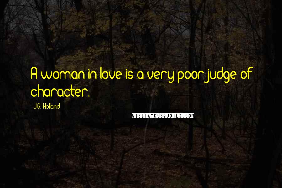 J.G. Holland Quotes: A woman in love is a very poor judge of character.