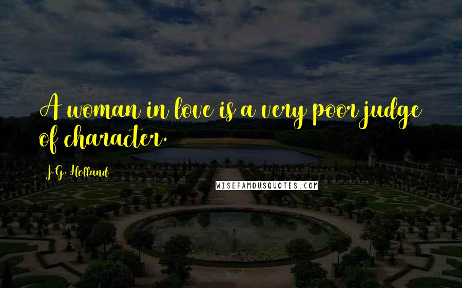 J.G. Holland Quotes: A woman in love is a very poor judge of character.