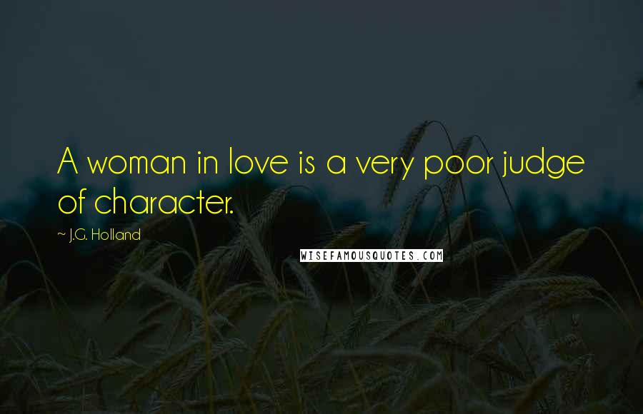 J.G. Holland Quotes: A woman in love is a very poor judge of character.